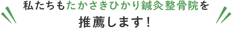 私たちもたかさきひかり鍼灸整骨院を推薦します!